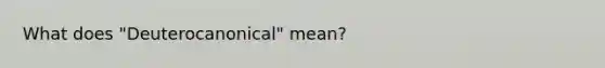 What does "Deuterocanonical" mean?