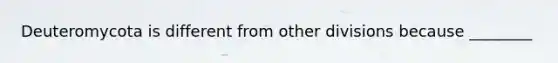 Deuteromycota is different from other divisions because ________