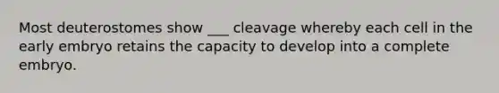 Most deuterostomes show ___ cleavage whereby each cell in the early embryo retains the capacity to develop into a complete embryo.