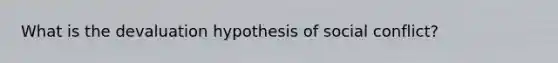 What is the devaluation hypothesis of social conflict?