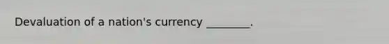 Devaluation of a nation's currency ________.