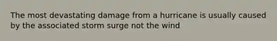 The most devastating damage from a hurricane is usually caused by the associated storm surge not the wind