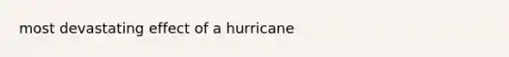 most devastating effect of a hurricane