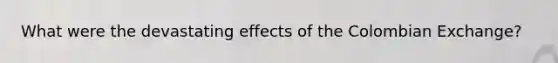 What were the devastating effects of the Colombian Exchange?