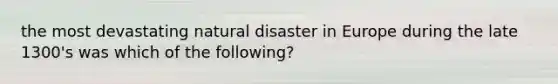 the most devastating natural disaster in Europe during the late 1300's was which of the following?