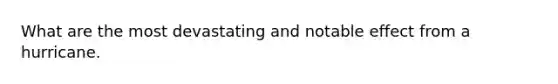 What are the most devastating and notable effect from a hurricane.