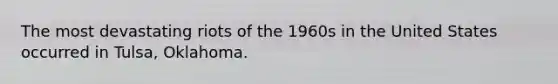 The most devastating riots of the 1960s in the United States occurred in Tulsa, Oklahoma.