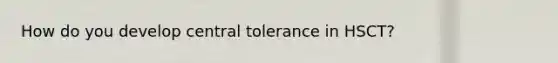 How do you develop central tolerance in HSCT?