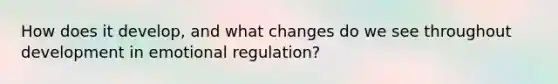 How does it develop, and what changes do we see throughout development in emotional regulation?