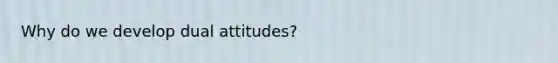 Why do we develop dual attitudes?