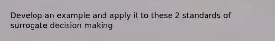 Develop an example and apply it to these 2 standards of surrogate decision making