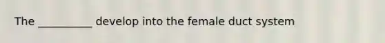 The __________ develop into the female duct system