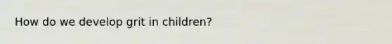 How do we develop grit in children?