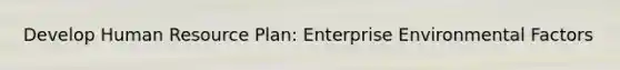 Develop Human Resource Plan: Enterprise Environmental Factors