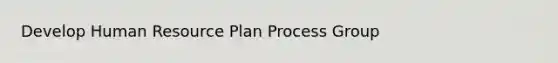 Develop Human Resource Plan Process Group