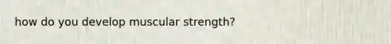 how do you develop muscular strength?