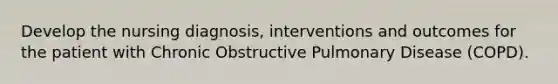 Develop the nursing diagnosis, interventions and outcomes for the patient with Chronic Obstructive Pulmonary Disease (COPD).