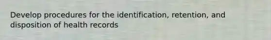 Develop procedures for the identification, retention, and disposition of health records