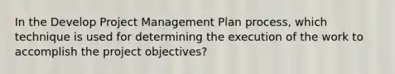 In the Develop Project Management Plan process, which technique is used for determining the execution of the work to accomplish the project objectives?