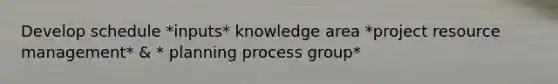 Develop schedule *inputs* knowledge area *project resource management* & * planning process group*