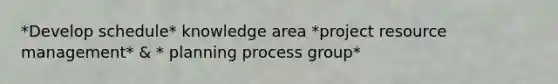 *Develop schedule* knowledge area *project resource management* & * planning process group*