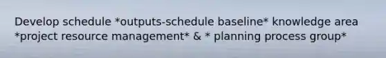 Develop schedule *outputs-schedule baseline* knowledge area *project resource management* & * planning process group*