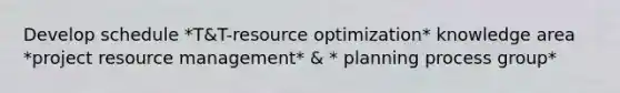 Develop schedule *T&T-resource optimization* knowledge area *project resource management* & * planning process group*