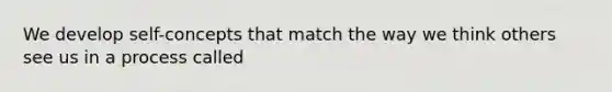 We develop self-concepts that match the way we think others see us in a process called