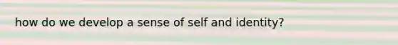 how do we develop a sense of self and identity?