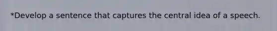 *Develop a sentence that captures the central idea of a speech.