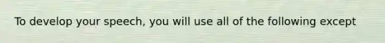 To develop your speech, you will use all of the following except