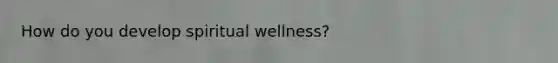 How do you develop spiritual wellness?