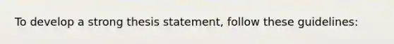 To develop a strong thesis statement, follow these guidelines: