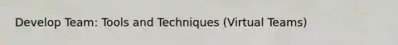 Develop Team: Tools and Techniques (Virtual Teams)