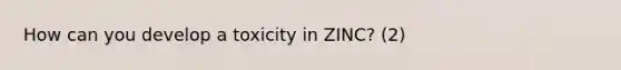 How can you develop a toxicity in ZINC? (2)