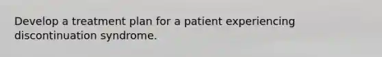 Develop a treatment plan for a patient experiencing discontinuation syndrome.