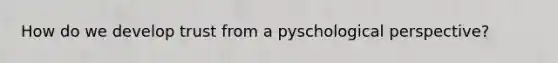 How do we develop trust from a pyschological perspective?