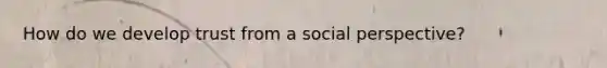How do we develop trust from a social perspective?
