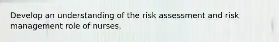 Develop an understanding of the risk assessment and risk management role of nurses.