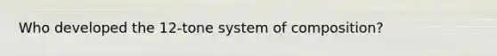 Who developed the 12-tone system of composition?