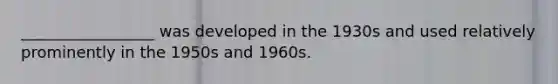 _________________ was developed in the 1930s and used relatively prominently in the 1950s and 1960s.