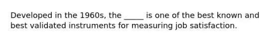 Developed in the 1960s, the _____ is one of the best known and best validated instruments for measuring job satisfaction.