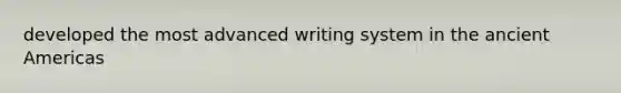 developed the most advanced writing system in the ancient Americas