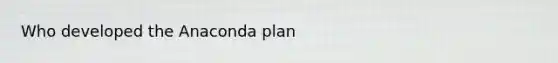 Who developed the Anaconda plan