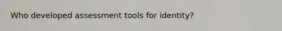 Who developed assessment tools for identity?
