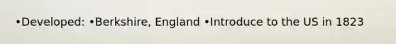 •Developed: •Berkshire, England •Introduce to the US in 1823