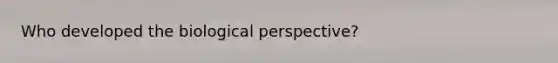 Who developed the biological perspective?