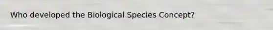 Who developed the Biological Species Concept?