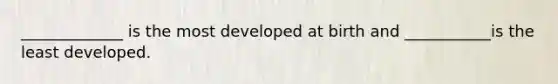 _____________ is the most developed at birth and ___________is the least developed.