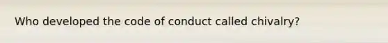 Who developed the code of conduct called chivalry?